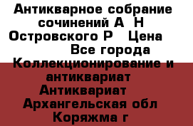 Антикварное собрание сочинений А. Н. Островского Р › Цена ­ 6 000 - Все города Коллекционирование и антиквариат » Антиквариат   . Архангельская обл.,Коряжма г.